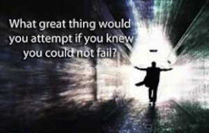 what great thing would you attempt to do if you knew you could not fail